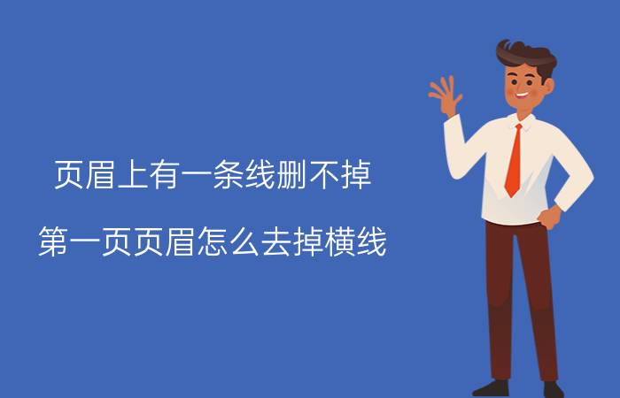 页眉上有一条线删不掉 第一页页眉怎么去掉横线？